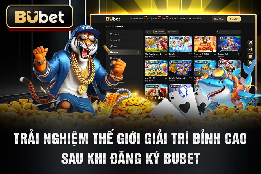 Trải Nghiệm Thế Giới Giải Trí Đỉnh Cao Sau Khi Đăng Ký BuBet